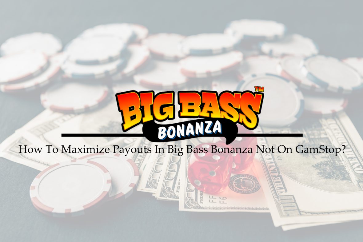 How To Maximize Payouts In Big Bass Bonanza Not On GamStop?