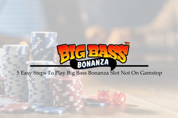 5 Easy Steps To Play Big Bass Bonanza Slot Not On Gamstop