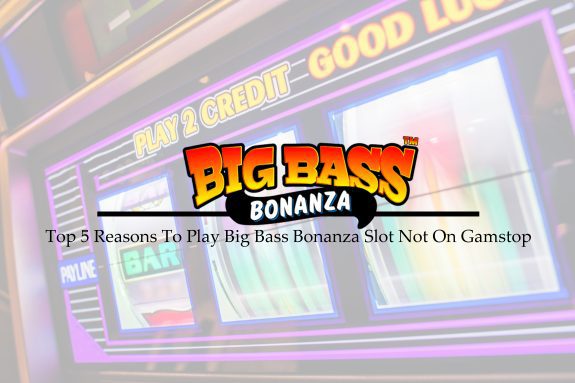 Top 5 Reasons To Play Big Bass Bonanza Slot Not On Gamstop
